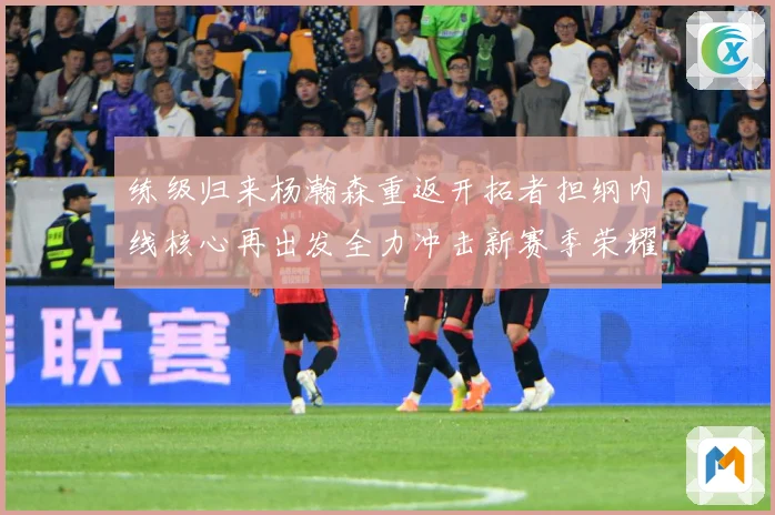 练级归来杨瀚森重返开拓者担纲内线核心再出发全力冲击新赛季荣耀成长观察：最新赛事动态与深度分析