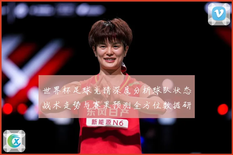 世界杯足球竞猜深度分析球队状态战术走势与赛果预测全方位数据研判：最新赛事动态与深度分析