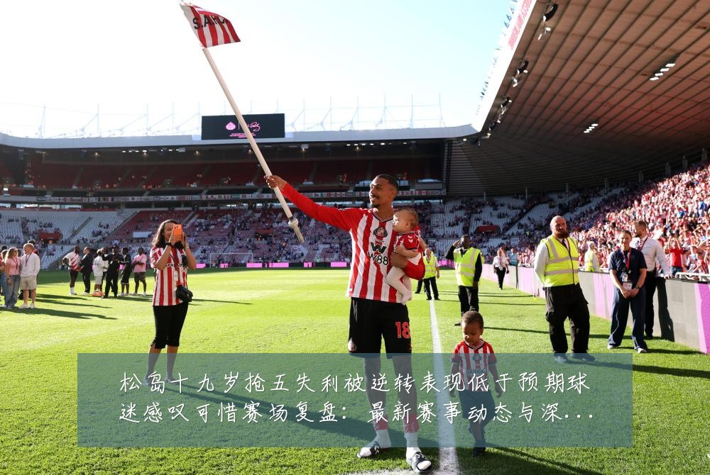 松岛十九岁抢五失利被逆转表现低于预期球迷感叹可惜赛场复盘:最新赛事动态与深度分析