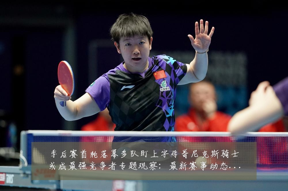 季后赛首轮落幕多队盯上字母哥尼克斯骑士或成最强竞争者专题观察：最新赛事动态与深度分析