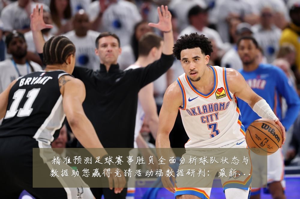 精准预测足球赛事胜负全面分析球队状态与数据助您赢得竞猜活动福数据研判:最新赛事动态与深度分析