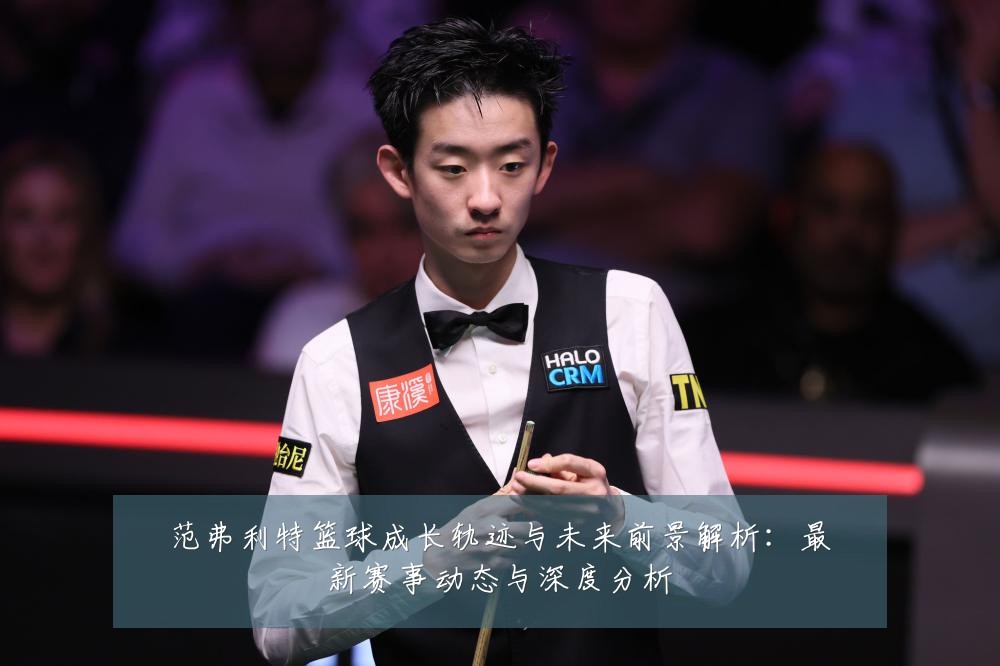 范弗利特篮球成长轨迹与未来前景解析：最新赛事动态与深度分析